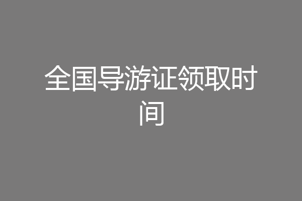 全国导游证领取时间