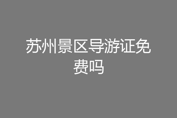 苏州景区导游证免费吗