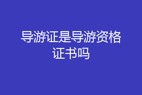 导游证是导游资格证书吗