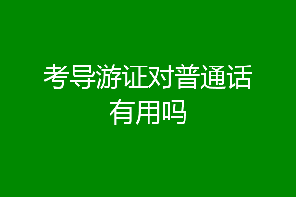 考导游证对普通话有用吗