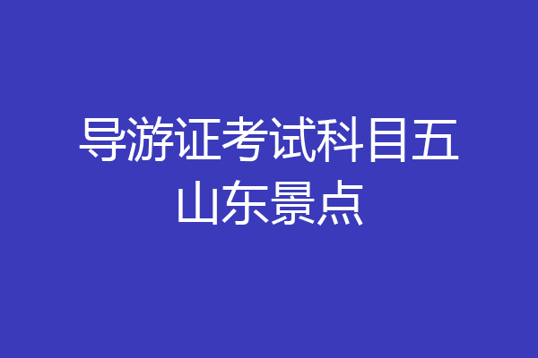 导游证考试科目五山东景点