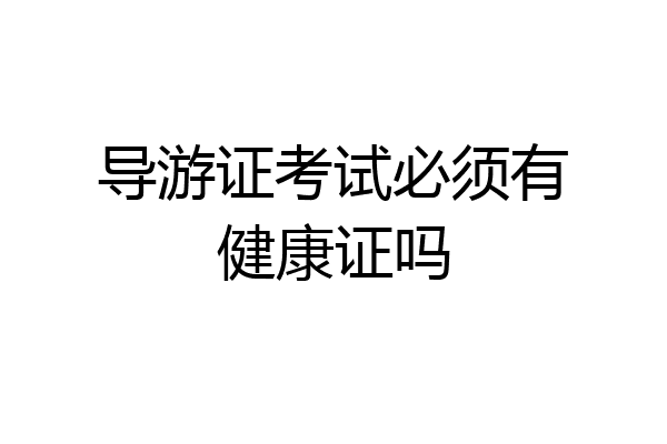 导游证考试必须有健康证吗