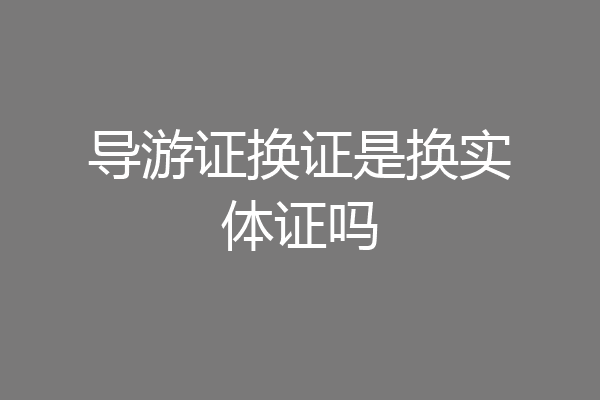 导游证换证是换实体证吗