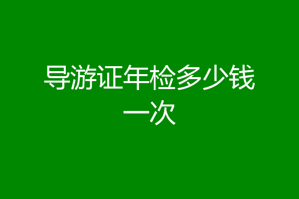 导游证年检多少钱一次