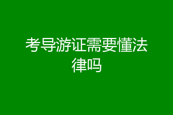 考导游证需要懂法律吗