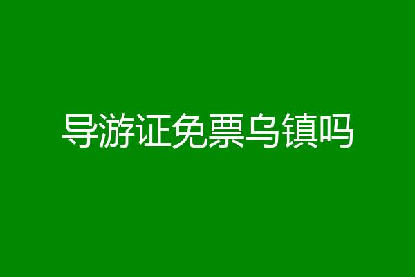 导游证免票乌镇吗