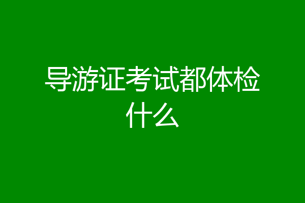 导游证考试都体检什么