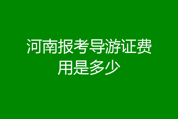 河南报考导游证费用是多少
