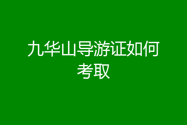 九华山导游证如何考取