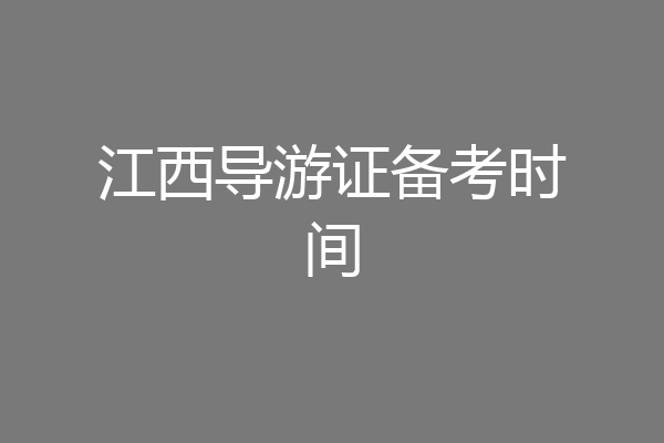 江西导游证备考时间