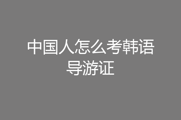 中国人怎么考韩语导游证
