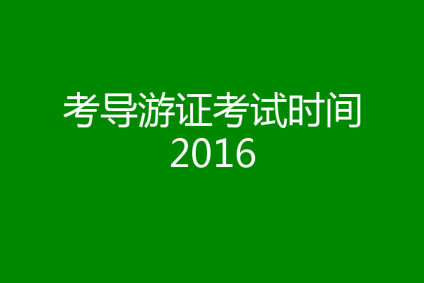 考导游证考试时间2016