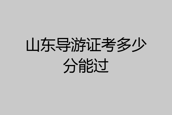 山东导游证考多少分能过