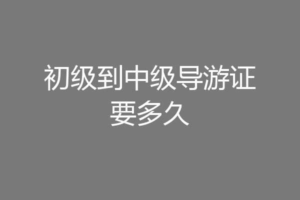初级到中级导游证要多久