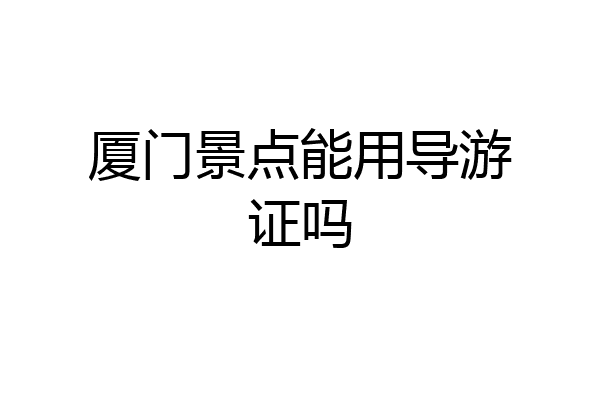 厦门景点能用导游证吗