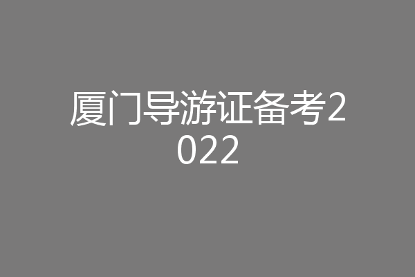 厦门导游证备考2022