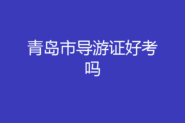 青岛市导游证好考吗