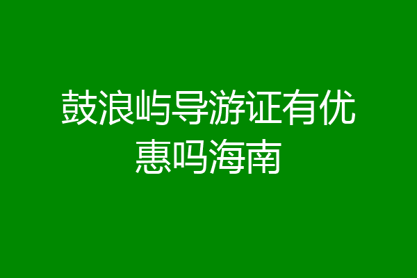 鼓浪屿导游证有优惠吗海南