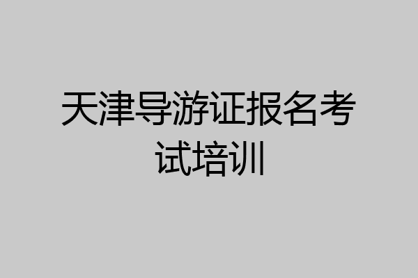 天津导游证报名考试培训