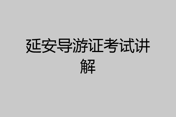 延安导游证考试讲解