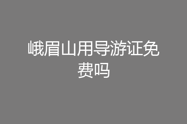 峨眉山用导游证免费吗