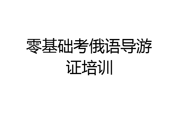 零基础考俄语导游证培训