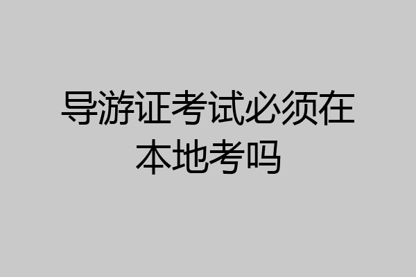 导游证考试必须在本地考吗