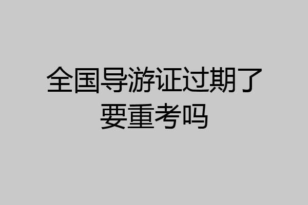 全国导游证过期了要重考吗