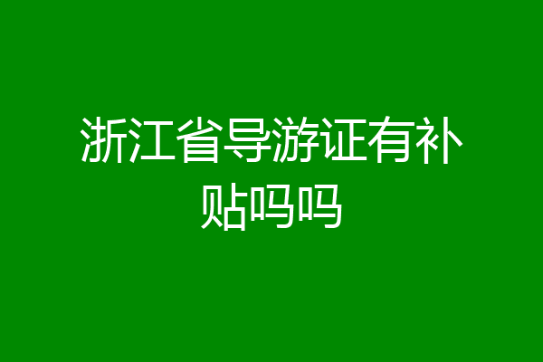 浙江省导游证有补贴吗吗