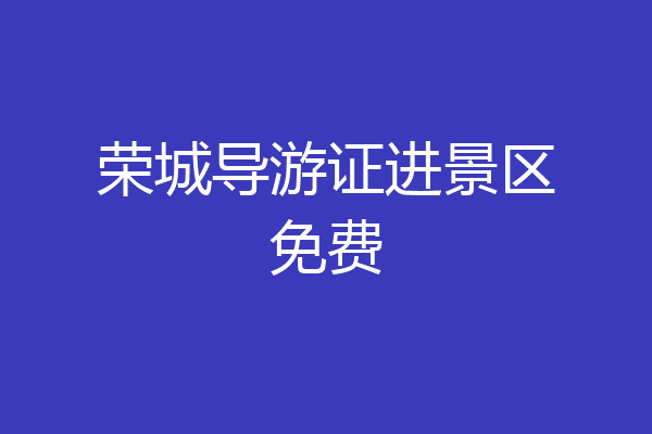 荣城导游证进景区免费