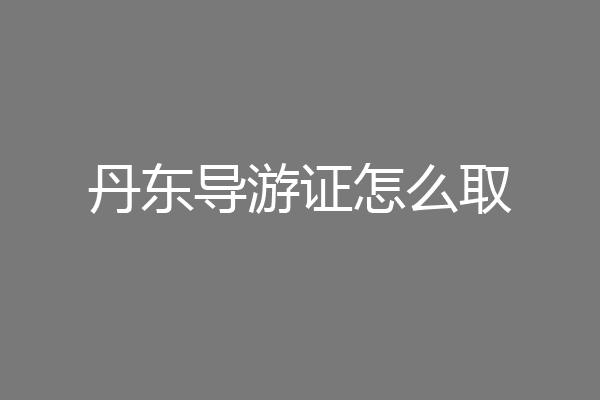 丹东导游证怎么取