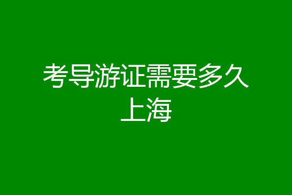 考导游证需要多久上海