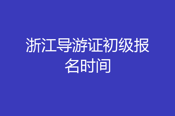 浙江导游证初级报名时间