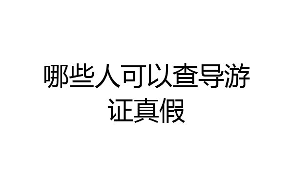 哪些人可以查导游证真假