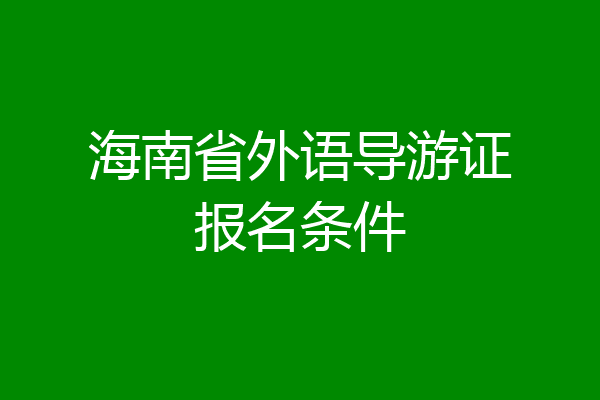 海南省外语导游证报名条件