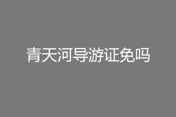青天河导游证免吗