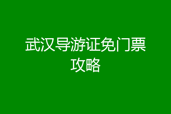 武汉导游证免门票攻略