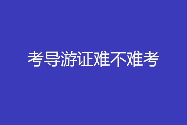 考导游证难不难考