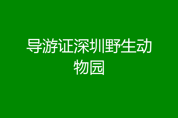 导游证深圳野生动物园