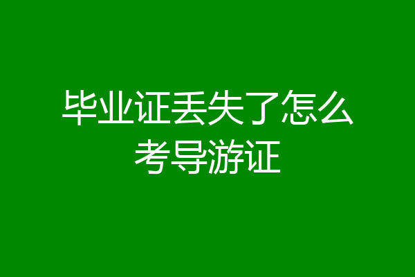 毕业证丢失了怎么考导游证