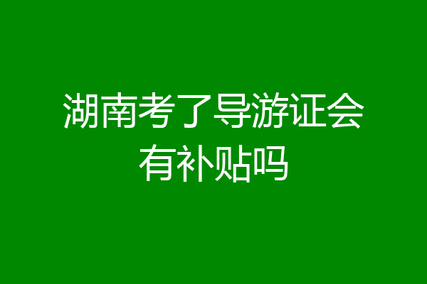 湖南考了导游证会有补贴吗