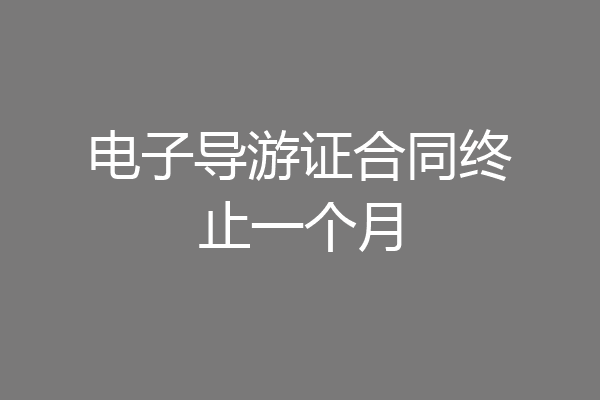 电子导游证合同终止一个月
