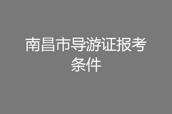 南昌市导游证报考条件