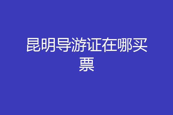 昆明导游证在哪买票