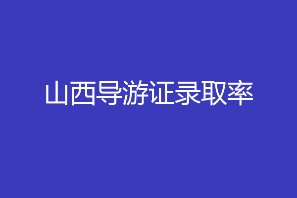 山西导游证录取率