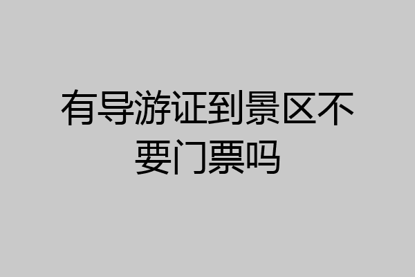 有导游证到景区不要门票吗