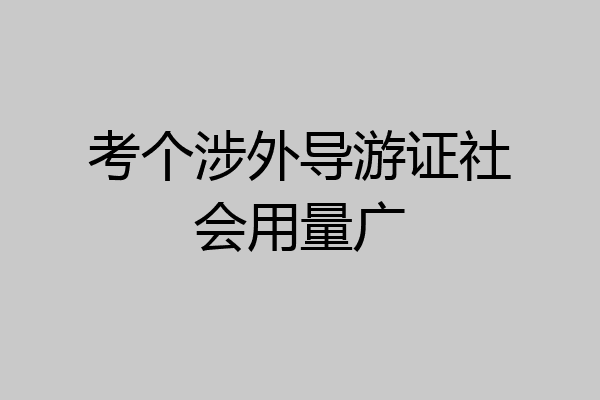 考个涉外导游证社会用量广