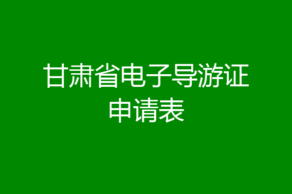 甘肃省电子导游证申请表