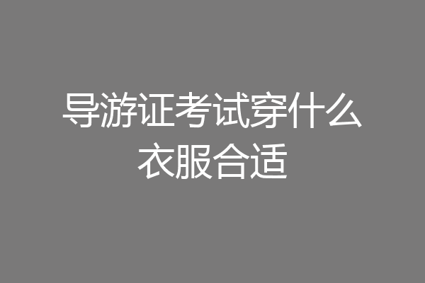 导游证考试穿什么衣服合适