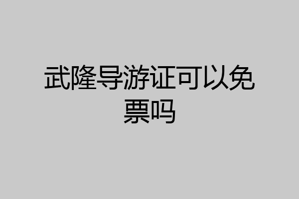 武隆导游证可以免票吗